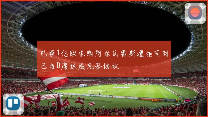 巴萨1亿欧求购阿尔瓦雷斯遭拒同时已与B席达成免签协议