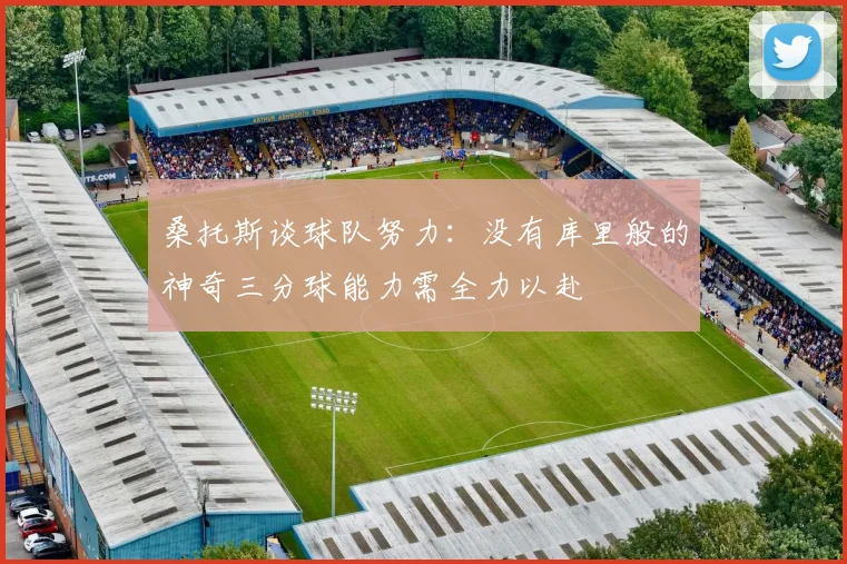 桑托斯谈球队努力：没有库里般的神奇三分球能力需全力以赴