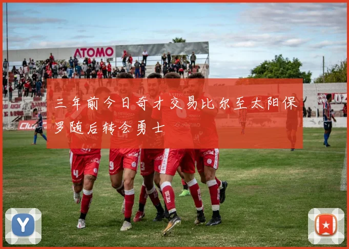 三年前今日奇才交易比尔至太阳保罗随后转会勇士