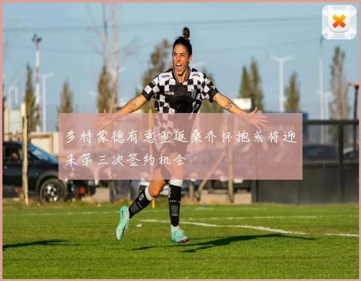 多特蒙德有意重返桑乔怀抱或将迎来第三次签约机会