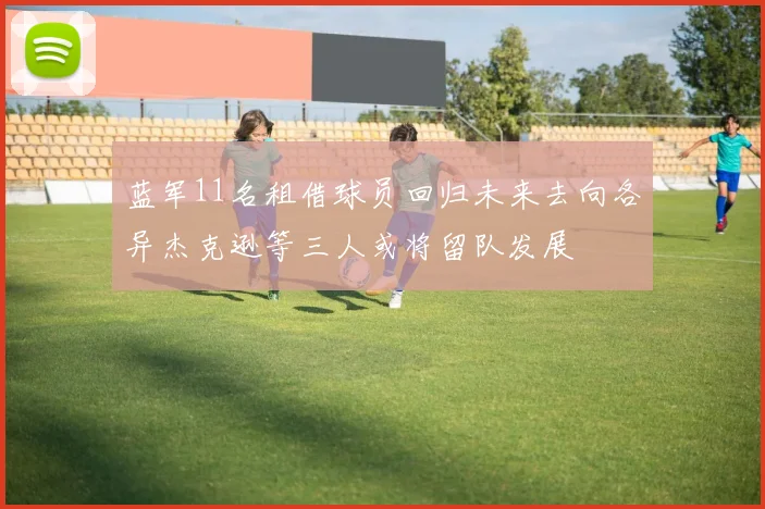 蓝军11名租借球员回归未来去向各异杰克逊等三人或将留队发展