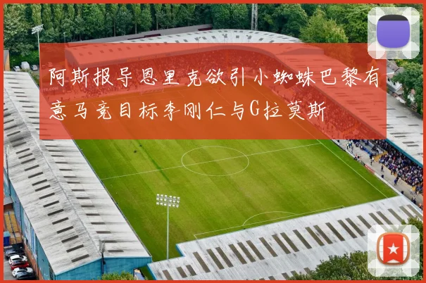 阿斯报导恩里克欲引小蜘蛛巴黎有意马竞目标李刚仁与G拉莫斯