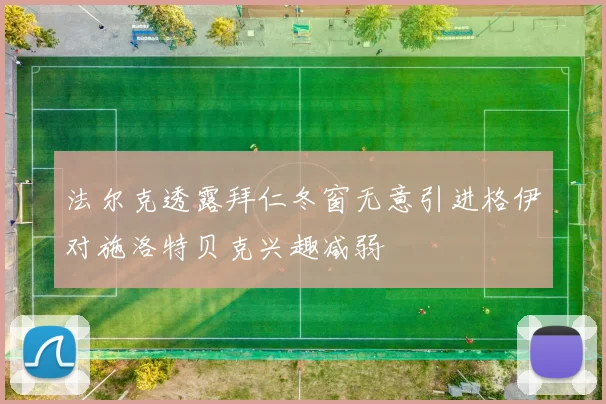 法尔克透露拜仁冬窗无意引进格伊对施洛特贝克兴趣减弱